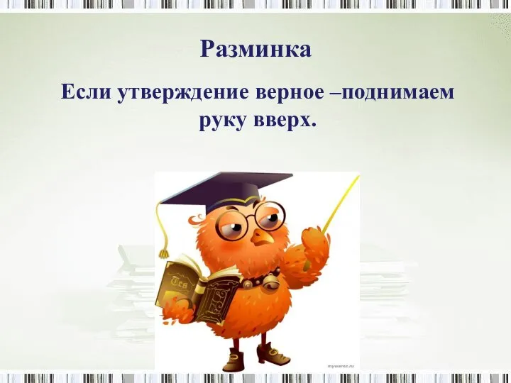 Разминка Если утверждение верное –поднимаем руку вверх.