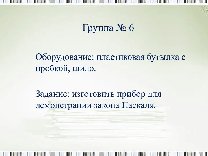 Группа № 6 Оборудование: пластиковая бутылка с пробкой, шило. Задание: изготовить прибор для демонстрации закона Паскаля.