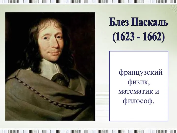 французский физик, математик и философ. Блез Паскаль (1623 - 1662)