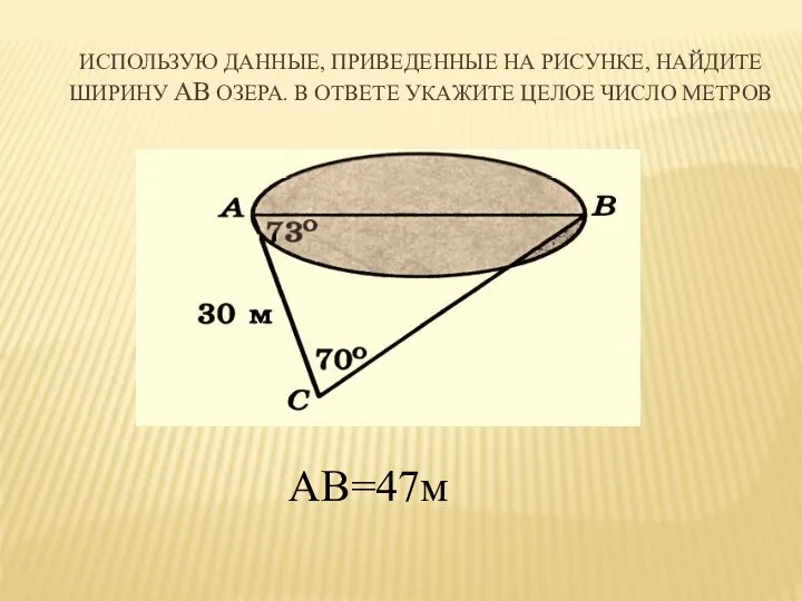 ИСПОЛЬЗУЮ ДАННЫЕ, ПРИВЕДЕННЫЕ НА РИСУНКЕ, НАЙДИТЕ ШИРИНУ АВ ОЗЕРА. В ОТВЕТЕ УКАЖИТЕ ЦЕЛОЕ ЧИСЛО МЕТРОВ АВ=47м