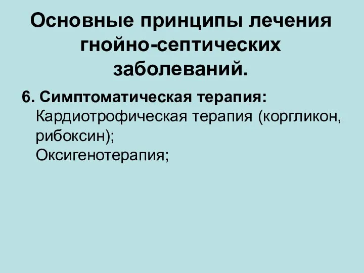 Основные принципы лечения гнойно-септических заболеваний. 6. Симптоматическая терапия: Кардиотрофическая терапия (коргликон, рибоксин); Оксигенотерапия;