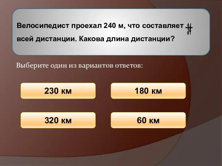 Велосипедист проехал 240 м, что составляет всей дистанции. Какова длина дистанции?