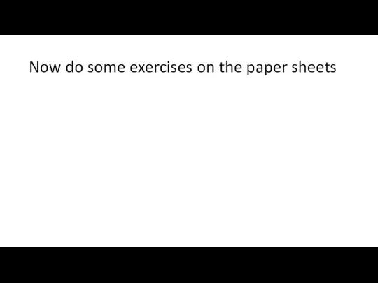 Now do some exercises on the paper sheets