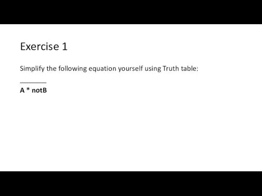 Exercise 1 Simplify the following equation yourself using Truth table: _______ A * notB