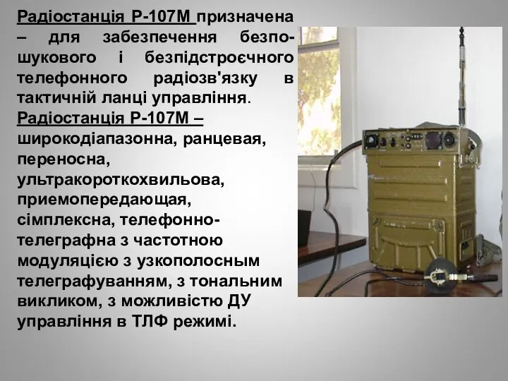 Радіостанція Р-107М призначена – для забезпечення безпо-шукового і безпідстроєчного телефонного радіозв'язку