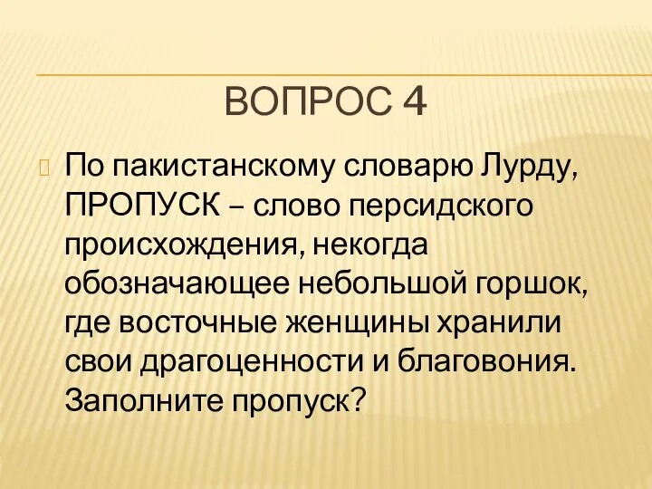 ВОПРОС 4 По пакистанскому словарю Лурду, ПРОПУСК – слово персидского происхождения,