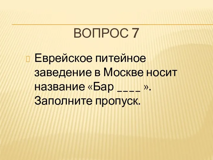 ВОПРОС 7 Еврейское питейное заведение в Москве носит название «Бар ____ ». Заполните пропуск.