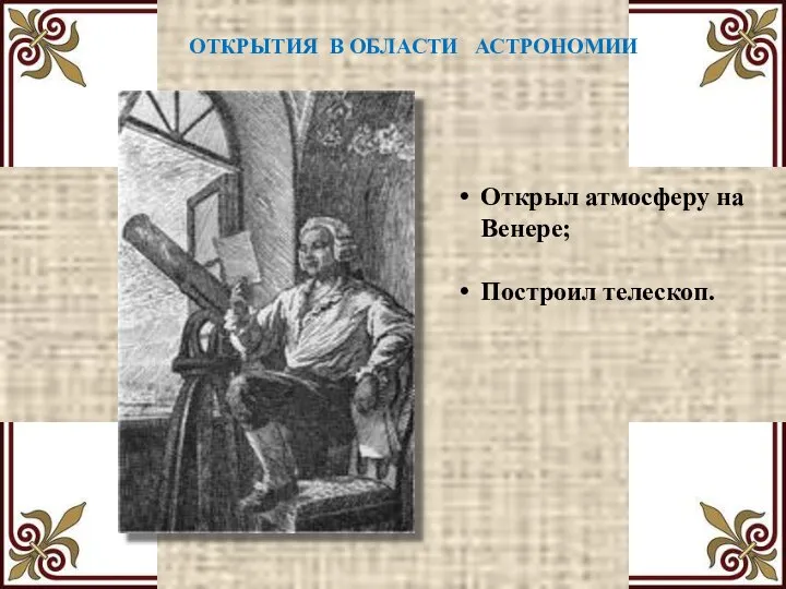 ОТКРЫТИЯ В ОБЛАСТИ АСТРОНОМИИ Открыл атмосферу на Венере; Построил телескоп.