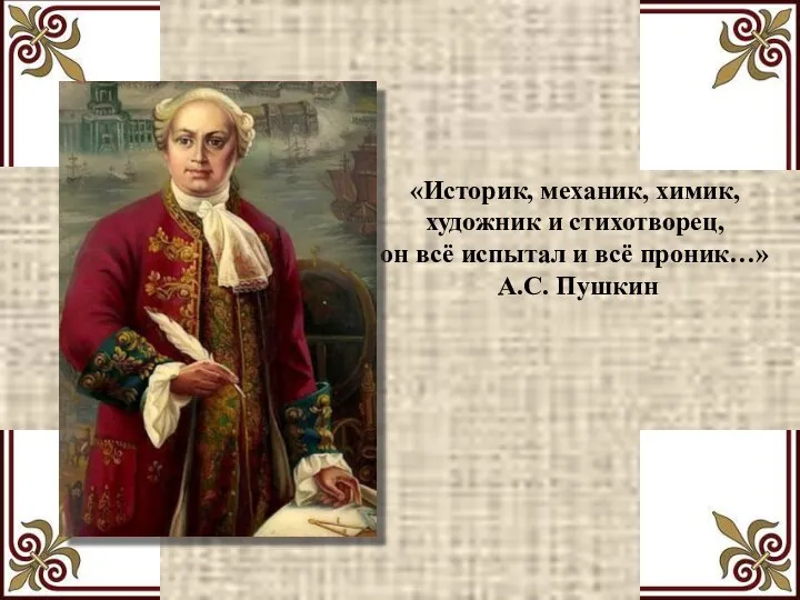 «Историк, механик, химик, художник и стихотворец, он всё испытал и всё проник…» А.С. Пушкин