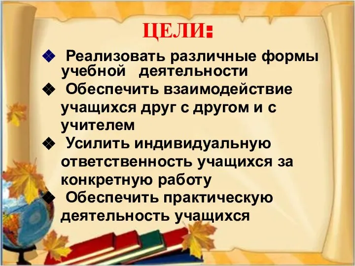 ЦЕЛИ: Реализовать различные формы учебной деятельности Обеспечить взаимодействие учащихся друг с