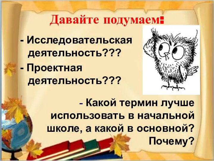 Давайте подумаем: - Исследовательская деятельность??? - Проектная деятельность??? - Какой термин