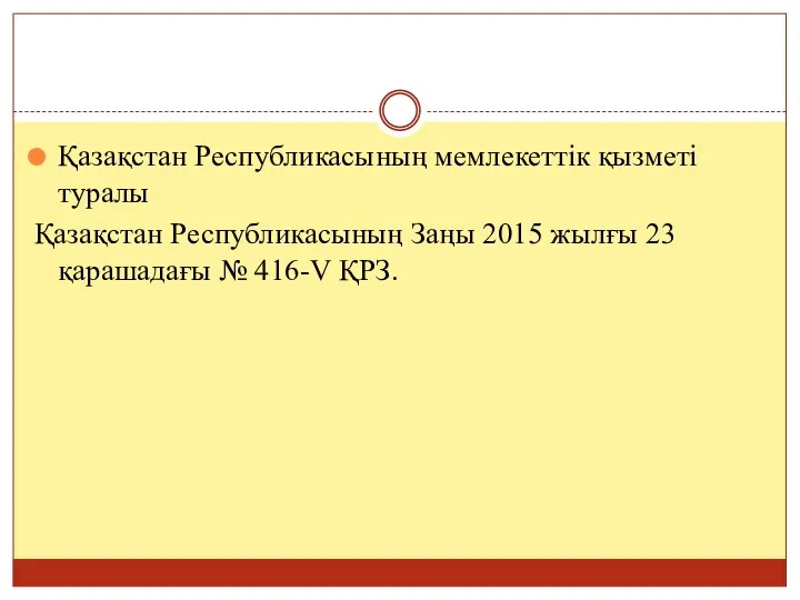 Қазақстан Республикасының мемлекеттік қызметі туралы Қазақстан Республикасының Заңы 2015 жылғы 23 қарашадағы № 416-V ҚРЗ.