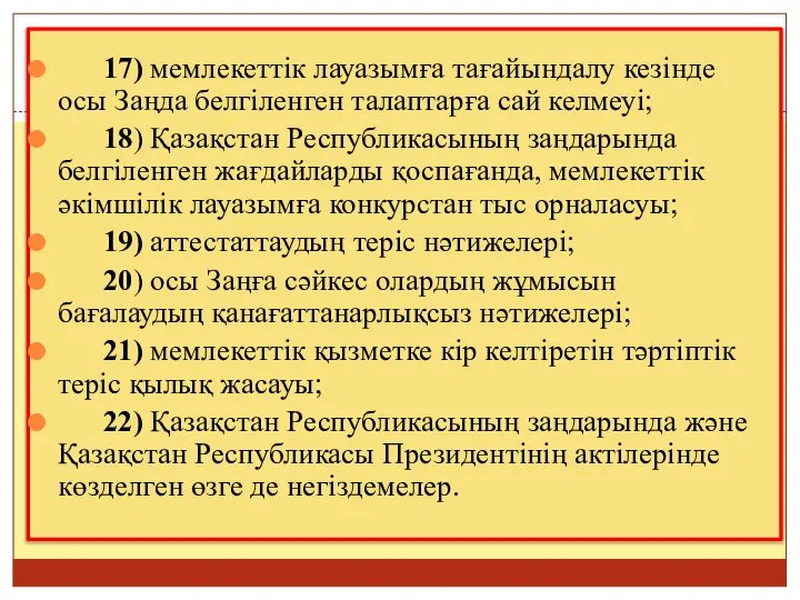 17) мемлекеттiк лауазымға тағайындалу кезiнде осы Заңда белгіленген талаптарға сай келмеуі;