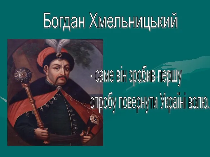 Богдан Хмельницький - саме він зробив першу спробу повернути Україні волю.