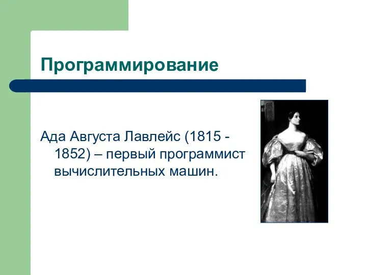 Программирование Ада Августа Лавлейс (1815 - 1852) – первый программист вычислительных машин.