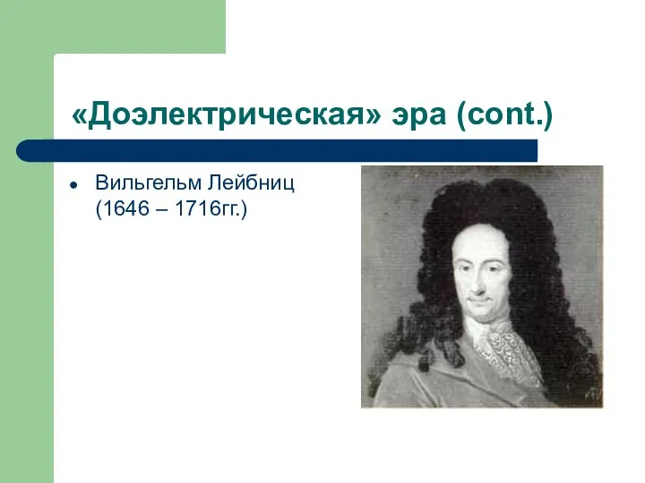 «Доэлектрическая» эра (cont.) Вильгельм Лейбниц (1646 – 1716гг.)