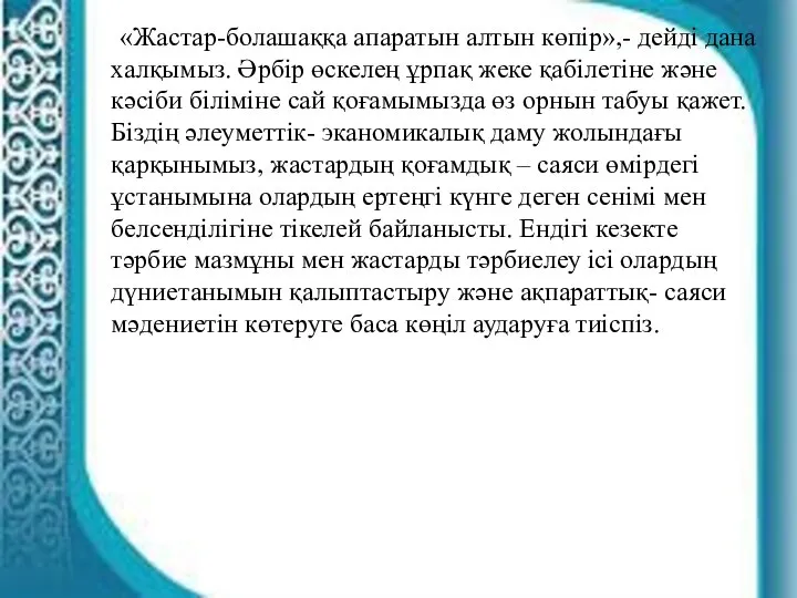 «Жастар-болашаққа апаратын алтын көпір»,- дейді дана халқымыз. Әрбір өскелең ұрпақ жеке