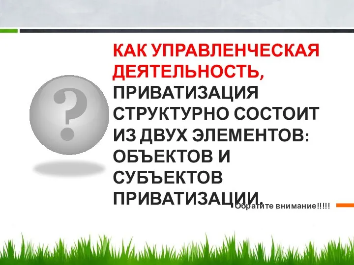 ? КАК УПРАВЛЕНЧЕСКАЯ ДЕЯТЕЛЬНОСТЬ, ПРИВАТИЗАЦИЯ СТРУКТУРНО СОСТОИТ ИЗ ДВУХ ЭЛЕМЕНТОВ: ОБЪЕКТОВ И СУБЪЕКТОВ ПРИВАТИЗАЦИИ. Обратите внимание!!!!!