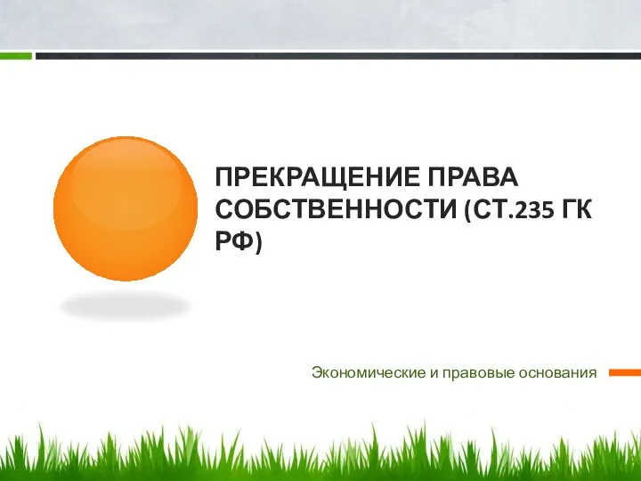 ПРЕКРАЩЕНИЕ ПРАВА СОБСТВЕННОСТИ (СТ.235 ГК РФ) Экономические и правовые основания