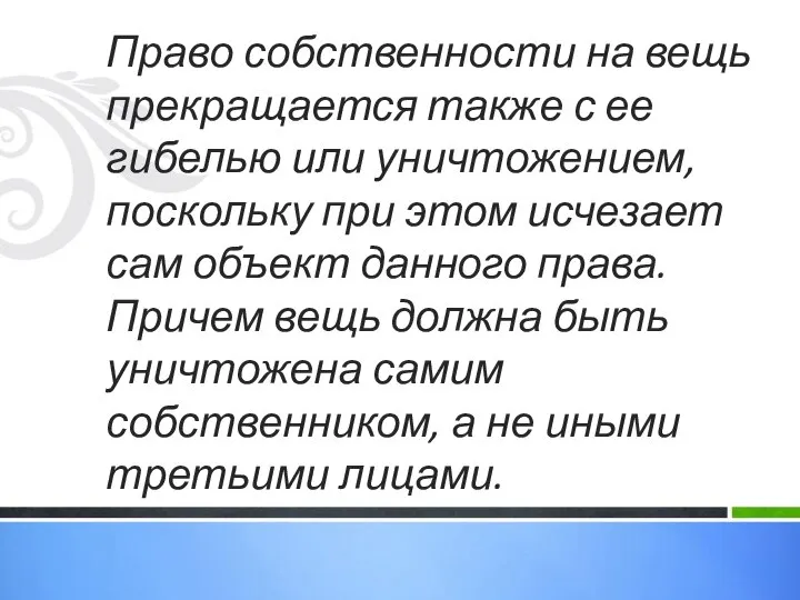 Право собственности на вещь прекращается также с ее гибелью или уничтожением,