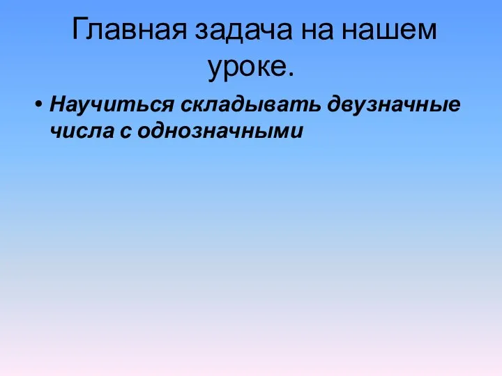 Главная задача на нашем уроке. Научиться складывать двузначные числа с однозначными