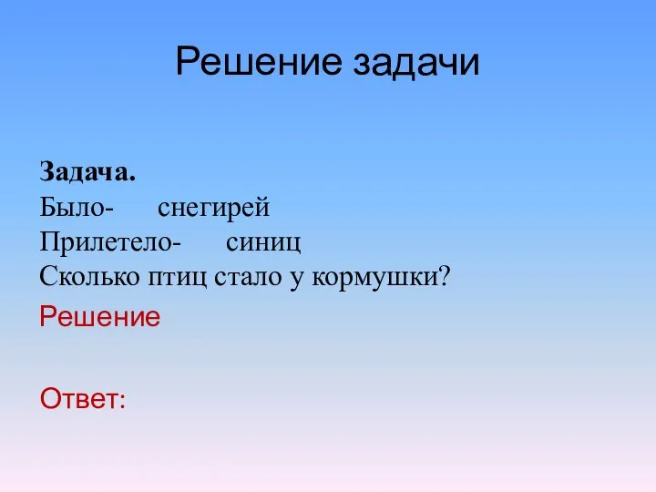 Решение задачи Задача. Было- снегирей Прилетело- синиц Сколько птиц стало у кормушки? Решение Ответ: