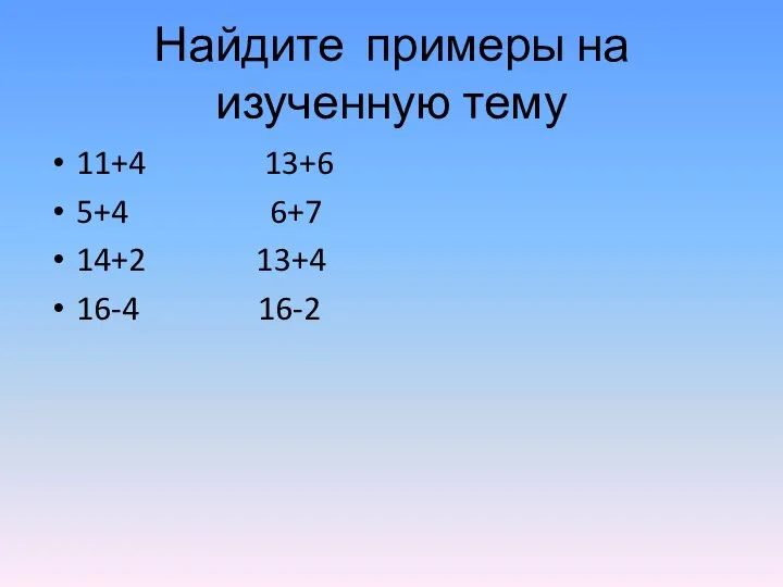 Найдите примеры на изученную тему 11+4 13+6 5+4 6+7 14+2 13+4 16-4 16-2