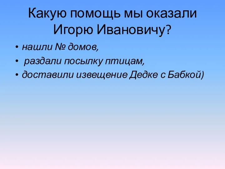 Какую помощь мы оказали Игорю Ивановичу? нашли № домов, раздали посылку