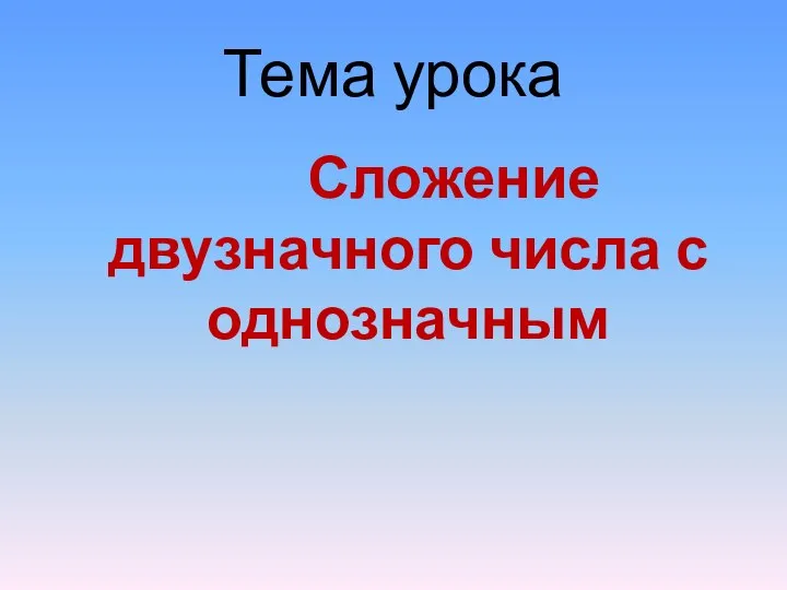 Тема урока Сложение двузначного числа с однозначным