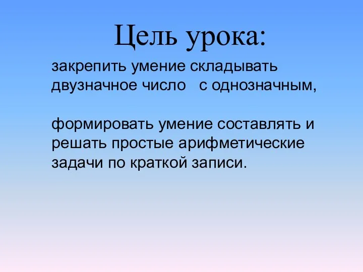 закрепить умение складывать двузначное число с однозначным, формировать умение составлять и