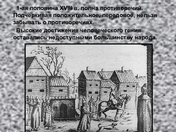 1-ая половина XVIII в. полна противоречий. Подчёркивая положительное, передовое, нельзя забывать