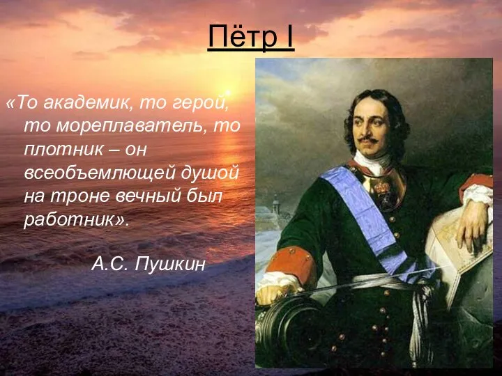 Пётр I «То академик, то герой, то мореплаватель, то плотник –