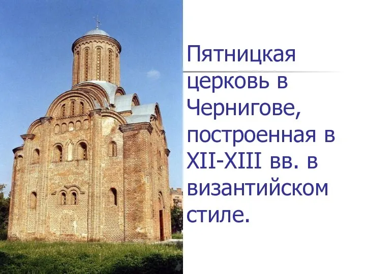 Пятницкая церковь в Чернигове, построенная в XII-XIII вв. в византийском стиле.