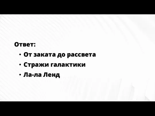 Ответ: От заката до рассвета Стражи галактики Ла-ла Ленд