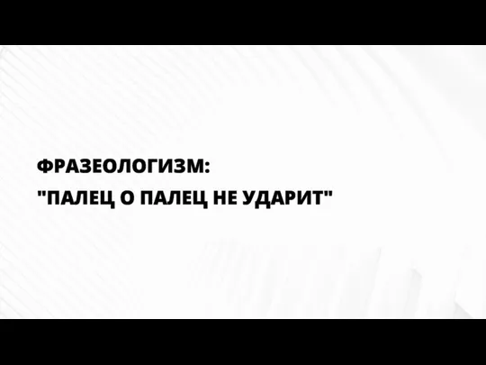 ФРАЗЕОЛОГИЗМ: "ПАЛЕЦ О ПАЛЕЦ НЕ УДАРИТ"