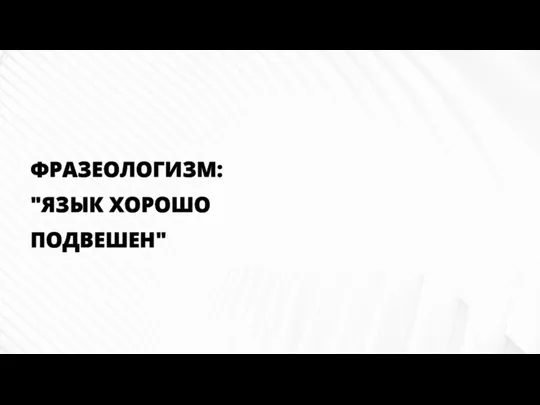 ФРАЗЕОЛОГИЗМ: "ЯЗЫК ХОРОШО ПОДВЕШЕН"