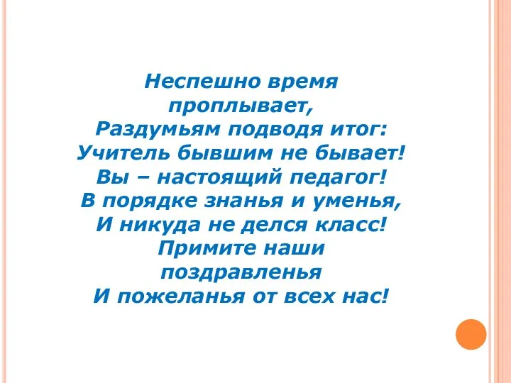 Неспешно время проплывает, Раздумьям подводя итог: Учитель бывшим не бывает! Вы