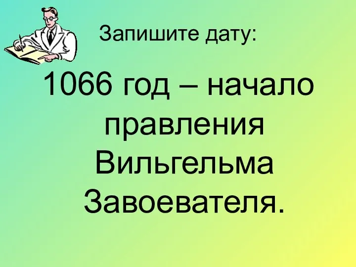 Запишите дату: 1066 год – начало правления Вильгельма Завоевателя.