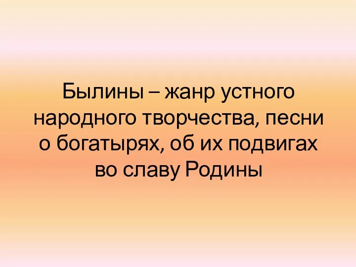 Былины – жанр устного народного творчества, песни о богатырях, об их подвигах во славу Родины