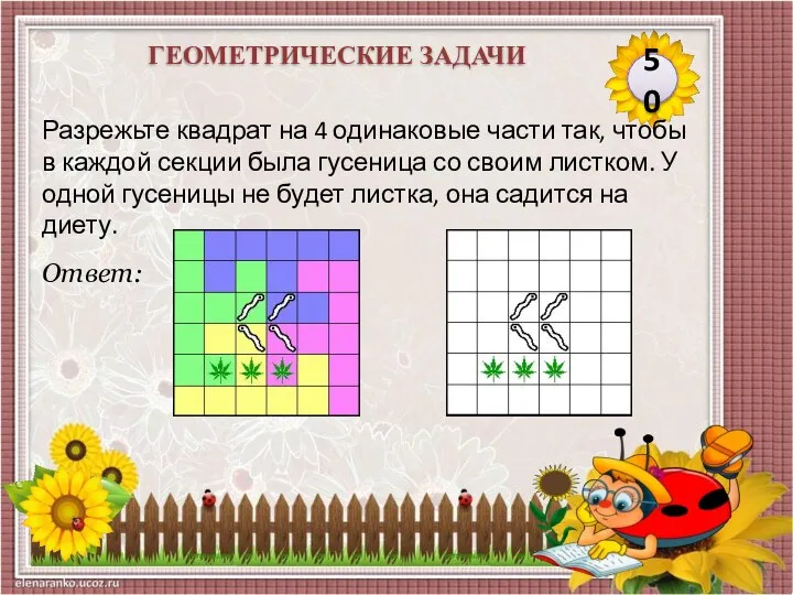 Ответ: Разрежьте квадрат на 4 одинаковые части так, чтобы в каждой