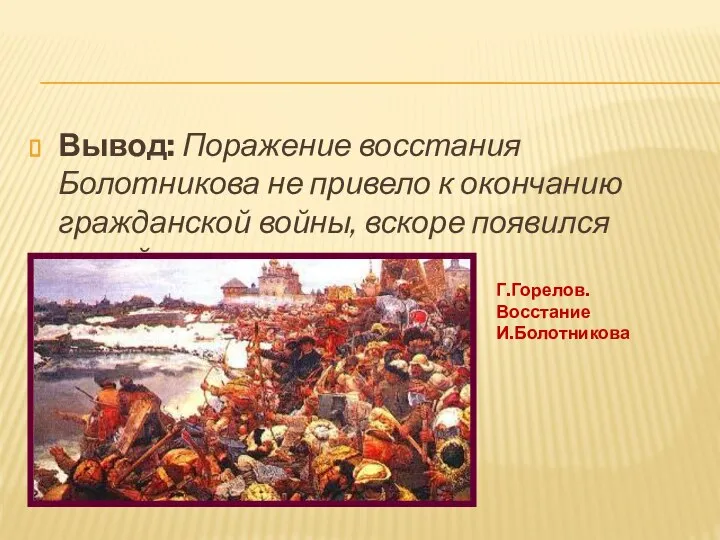 Вывод: Поражение восстания Болотникова не привело к окончанию гражданской войны, вскоре