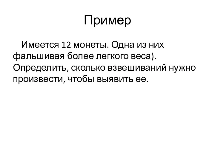 Пример Имеется 12 монеты. Одна из них фальшивая более легкого веса).