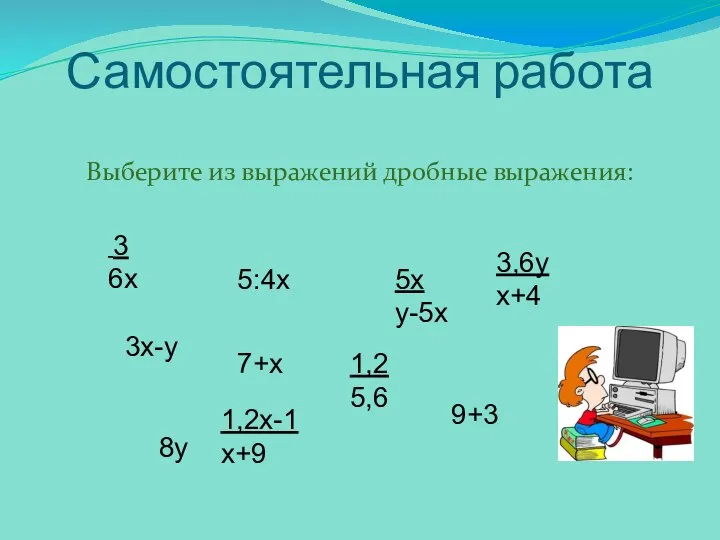 Самостоятельная работа Выберите из выражений дробные выражения: 3 6х 3х-у 5:4х