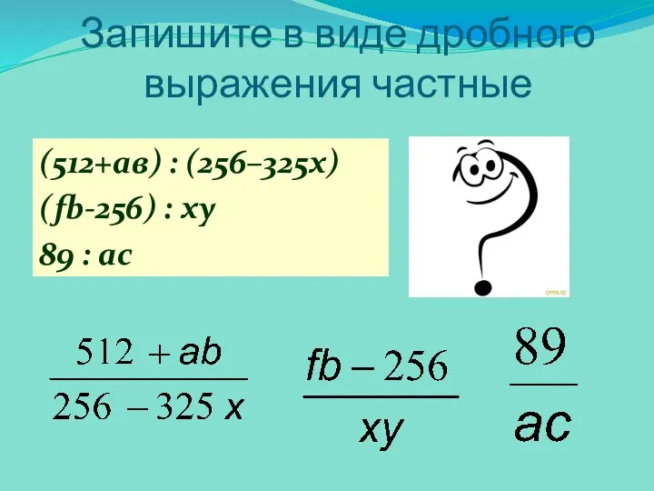 Запишите в виде дробного выражения частные (512+ав) : (256–325х) (fb-256) : xy 89 : ac