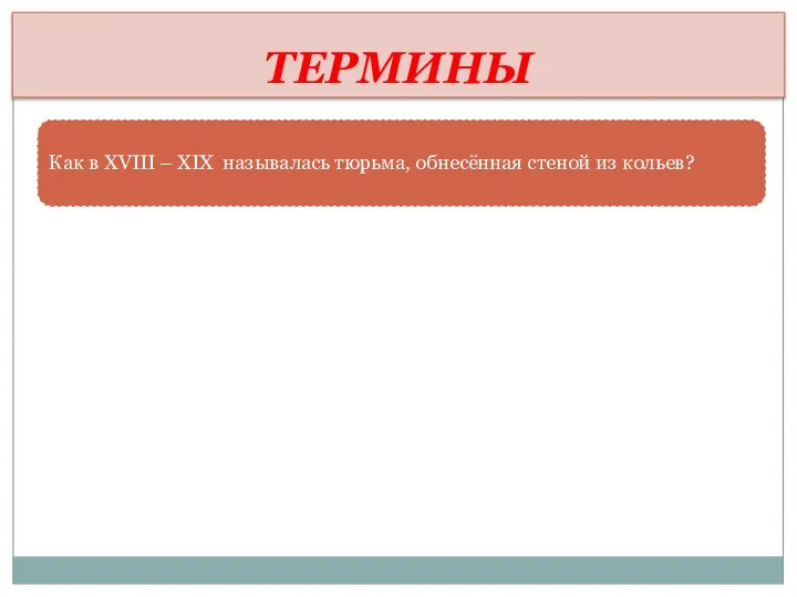 ТЕРМИНЫ Как в XVIII – XIX называлась тюрьма, обнесённая стеной из кольев?