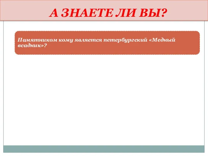 А ЗНАЕТЕ ЛИ ВЫ? Памятником кому является петербургский «Медный всадник»?