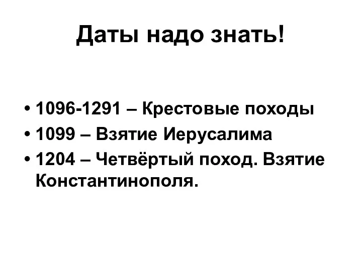 Даты надо знать! 1096-1291 – Крестовые походы 1099 – Взятие Иерусалима