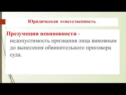 Юридическая ответственность Презумпция невиновности - недопустимость признания лица виновным до вынесения обвинительного приговора суда.