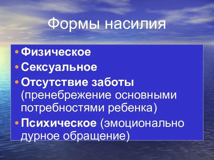 Формы насилия Физическое Сексуальное Отсутствие заботы (пренебрежение основными потребностями ребенка) Психическое (эмоционально дурное обращение)