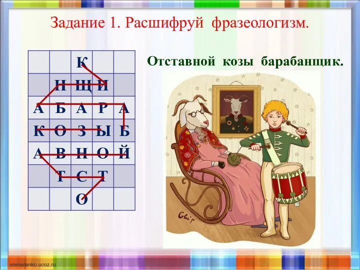 Задание 1. Расшифруй фразеологизм. Отставной козы барабанщик.